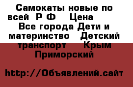 Самокаты новые по всей  Р.Ф. › Цена ­ 300 - Все города Дети и материнство » Детский транспорт   . Крым,Приморский